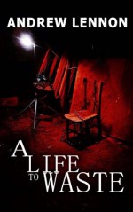 A Life to Waste: A Novel of Violence and Horror - Andrew Lennon