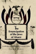 The Emancipation of the Jews of Alsace: Acculturation and Tradition in the Nineteenth Century - Paula E. Hyman