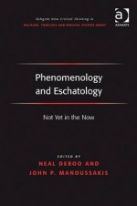 Phenomenology and Eschatology: Not Yet in the Now - Neal Deroo