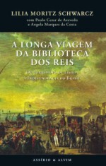 A Longa Viagem da Biblioteca dos Reis: Do terremoto de Lisboa à Independência do Brasil - Lilia Moritz Schwarcz, Angela Marques da Costa, Paulo Cesar de Azevedo