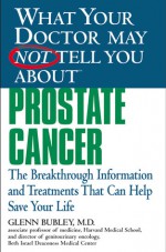 What Your Doctor May Not Tell You About(TM) Prostate Cancer: The Breakthrough Information and Treatments That Can Help Save Your Life - Glenn J. Bubley, Winifred Conkling