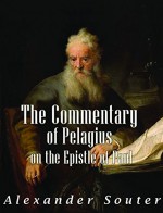 The Commentary of Pelagius on the Epistles of Paul: The Problem of Its Restoration - Alexander Souter