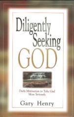 Diligently Seeking God: Daily Motivation to Take God More Seriously - Gary Henry