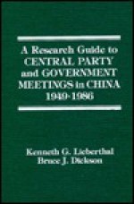 A Research Guide to Central Party and Government Meetings in China, 1949-1986, Revised and Expanded Edition - Kenneth G. Lieberthal, Bruce J. Dickson