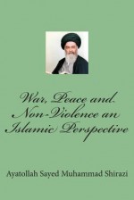 War, Peace and Non-Violence: An Islamic Perspective - Ayatollah Sayed Muhammad Shirazi, Yasin Publications, Ali Ibn Adam Z Olyabek