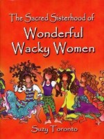 The Sacred Sisterhood Of Wonderful Wacky Women - Suzy Toronto