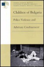 Children of Bulgaria: Police Violence and Arbitrary Confinement - Human Rights Watch Children's Rights Project, Human Rights Watch, Helsinki (Organization : U. S.)