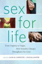 Sex for Life: From Virginity to Viagra, How Sexuality Changes Throughout Our Lives (Intersections: Transdisciplinary Perspectives on Genders and Sexualities) - Laura Carpenter, John Delamater