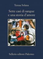 Sette casi di sangue e una storia d'amore - Teresa Solana, Sara Cavarero, Maria Nicola