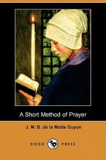 A Short Method of Prayer (Dodo Press) - Jeanne Marie Bouvier de la Motte Guyon, A.W. MARSTON