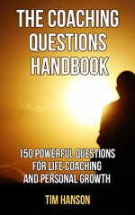 Life Coaching: The Coaching Questions Handbook: 150 Powerful Questions for Life Coaching and Personal Growth (Life Coaching Questions For Professional Life Coaches) - Tim Hanson, Sara Stephens