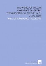 The Works of William Makepeace Thackeray: The Biographical Edition (V.6 ) (1898-1900) - William Makepeace Thackeray