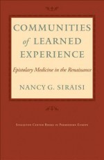 Communities of Learned Experience: Epistolary Medicine in the Renaissance - Nancy G. Siraisi