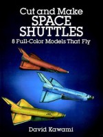 Cut and Make Space Shuttles: 8 Full-Color Models that Fly - David Kawami