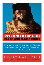 Red and Blue God, Black and Blue Church: Eyewitness Accounts of How American Churches Are Hijacking Jesus, Bagging the Beatitudes, and Worshipping the Almighty Dollar - Garrison