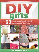 DIY Gifts: 23 Unique Ideas for Quick, Lovely, Inexpensive DIY Gifts in Jars (diy gifts books, diy gifts, diy gifts in jars) - Norma Holmes