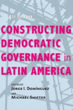 Constructing Democratic Governance in Latin America (An Inter-American Dialogue Book) - Jorge I Domínguez, Michael Shifter