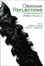 Obsidian Reflections: Symbolic Dimensions of Obsidian in Mesoamerica - David M. Carballo, Marc Levine