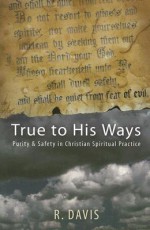 True to His Ways: Purity & Safety in Christian Spiritual Practice - R. Davis