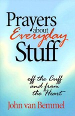 Prayers About Everyday Stuff: Off The Cuff And From The Heart - Jack Van Bemmel, John Van Bemmel