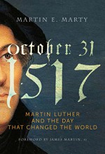 October 31, 1517: Martin Luther and the Day that Changed the World - Martin E. Marty, James Martin SJ