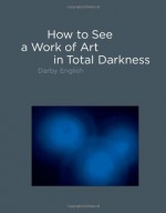 How to See a Work of Art in Total Darkness (MIT Press) - Darby English