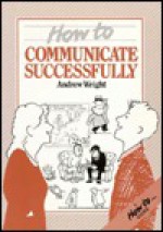 How to Communicate Successfully - Andrew Wright