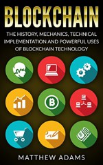 Blockchain: The History, Mechanics, Technical Implementation And Powerful Uses of Blockchain Technology (blockchain guide, smart contracts, financial technology, blockchain programming) - Matthew Adams