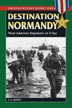 Destination Normandy: Three American Regiments on D-Day - G.H. Bennett