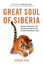 Great Soul of Siberia: Passion, Obsession, and One Man's Quest for the World's Most Elusive Tiger - Sooyong Park