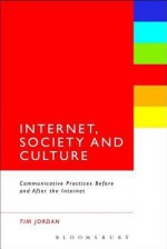 Internet, Society and Culture: Communicative Practices Before and After the Internet - Tim Jordan