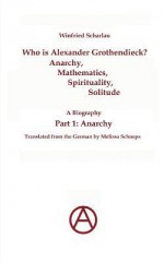 Who Is Alexander Grothendieck? Part 1: Anarchy - Winfried Scharlau