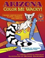 Arizona Color Me Wacky!: Grand Canyon State Plants, Animals, and Insects - Michael Hagelberg, Conrad J. Storad, Lynda Exley