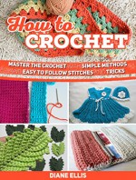 How To Crochet: Master the Crochet with Simple Methods and Easy to Follow Stitches and Tricks (How to Crochet, how to crochet for beginners, how to crochet vol 1) - Diane Ellis