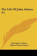 The Life of John Adams V1 - John Quincy Adams, Charles Francis Adams