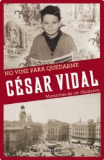 No vine para quedarme: Memorias de un disidente (Spanish Edition) - César Vidal