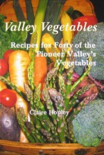 Valley Vegetables: Recipes for Forty of the Pioneer Valley's Vegetables - Claire Hopley