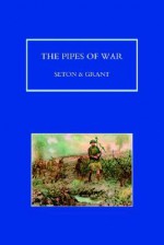 Pipes of War. a Record of the Achievements of Pipers of Scottish and Overseas Regiments During the War 1914-18 - Seton