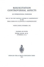 Resuscitation Controversial Aspects: An International Symposium Held at the First European Congress of Anaesthesiology of the World Federation of Societies of Anaesthesiologists Vienna / Austria, September 5, 1962 - P. Safar