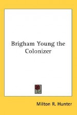 Brigham Young the Colonizer - Milton R. Hunter