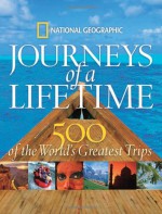 Journeys of a Lifetime: 500 of the World's Greatest Trips - National Geographic Society