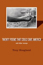 Twenty Poems That Could Save America and Other Essays - Tony Hoagland