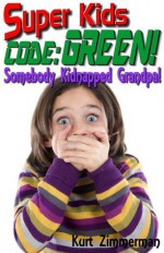 Super Kids! Code Green! Somebody Kidnapped Grandpa! - Kurt Zimmerman