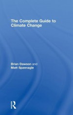 The Complete Guide to Climate Change - Dawson Brian, Matt Spannagle, Dawson Brian