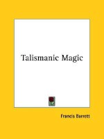 Talismanic Magic - Francis Barrett