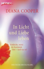 In Licht und Liebe leben: Entdecke, wozu du bestimmt bist - und tue es! (German Edition) - Diana Cooper, Manfred Miethe