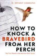 How To Knock A Bravebird From Her Perch - D. Bryant Simmons