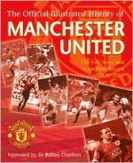 The Official Illustrated History of Manchester United: The Full Story and Complete Record 1878-2007 - Alex Murphy