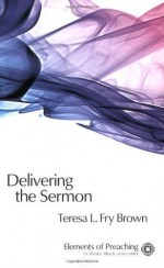 Delivering the Sermon: Voice, Body, and Animation in Proclamation (Elements of Preaching) (Elements of Preaching) - Teresa L. Fry Brown, Douglas W. Stott