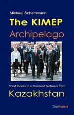 The KIMEP Archipelago: Short Stories of a Dissident Professor from Kazakhstan - Michael Schemmann